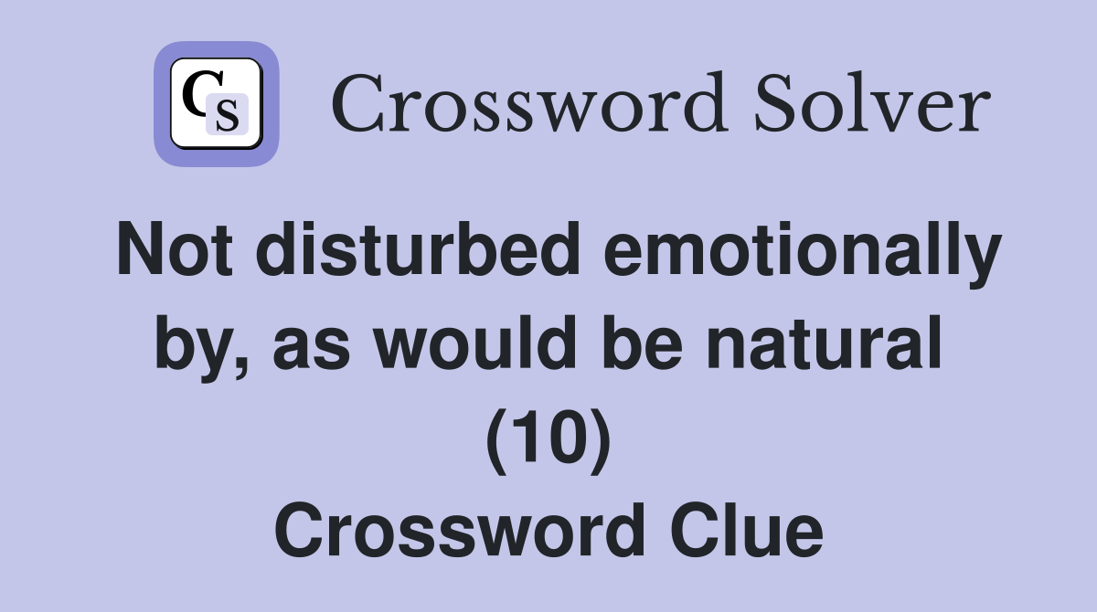 Not disturbed emotionally by, as would be natural (10) Crossword Clue Answers Crossword Solver